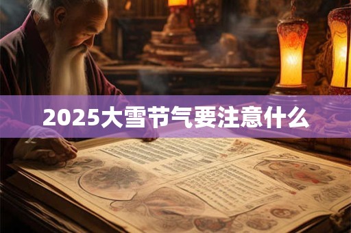 2025大雪节气要注意什么