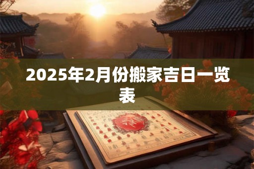 2025年2月份搬家吉日一览表