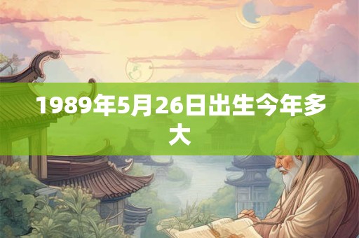 1989年5月26日出生今年多大