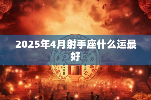 2025年4月射手座什么运最好