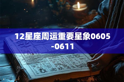12星座周运重要星象0605-0611