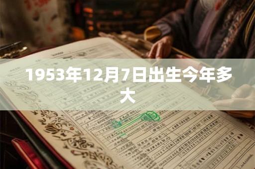 1953年12月7日出生今年多大