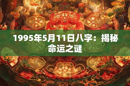 1995年5月11日八字：揭秘命运之谜