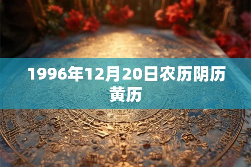 1996年12月20日农历阴历黄历