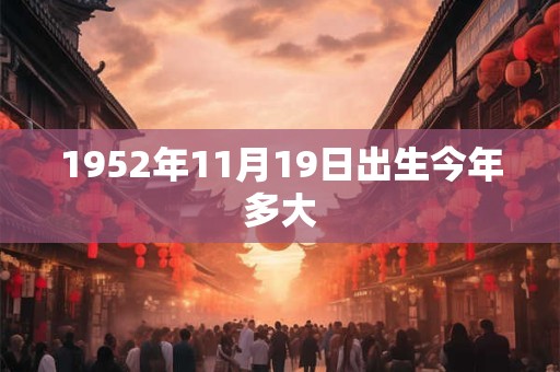 1952年11月19日出生今年多大