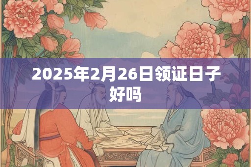2026年2月26日领证日子好吗