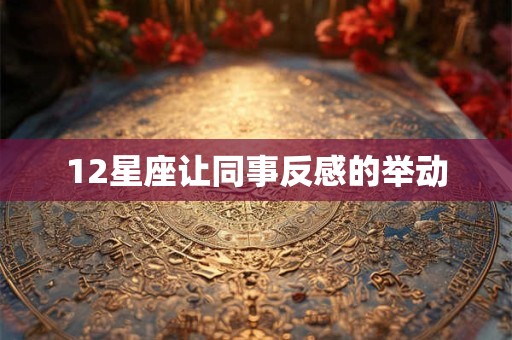 12星座让同事反感的举动