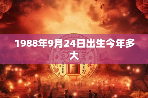 1988年9月24日出生今年多大