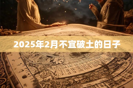 2025年2月不宜破土的日子