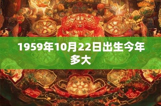 1959年10月22日出生今年多大