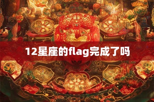 12星座的flag完成了吗