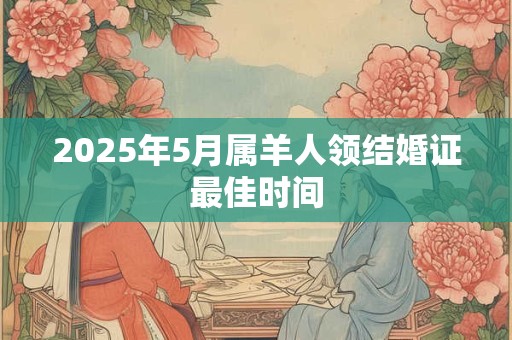 2025年5月属羊人领结婚证最佳时间