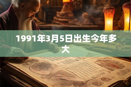 1991年3月5日出生今年多大