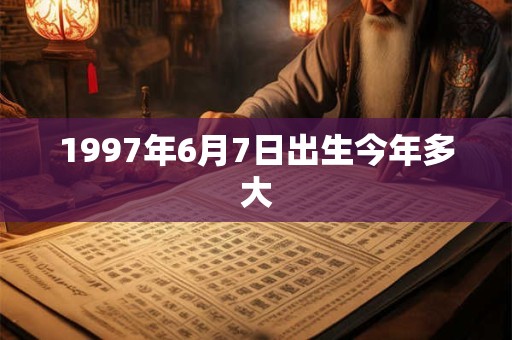 1997年6月7日出生今年多大