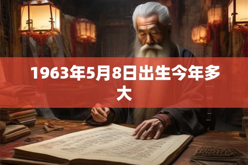 1963年5月8日出生今年多大