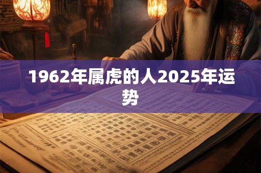 1962年属虎的人2025年运势