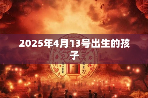 2025年4月13号出生的孩子