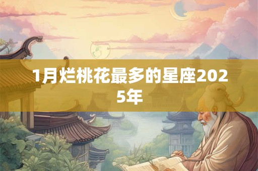 1月烂桃花最多的星座2025年