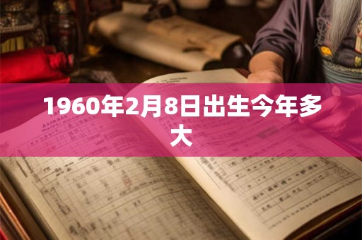 1960年2月8日出生今年多大
