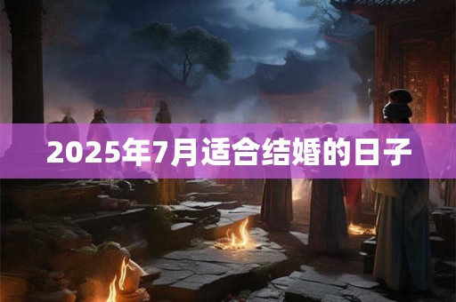 2025年7月适合结婚的日子