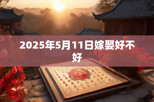2025年5月11日嫁娶好不好