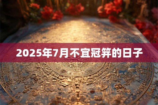 2025年7月不宜冠笄的日子