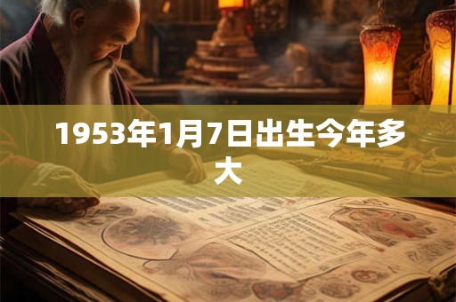 1953年1月7日出生今年多大
