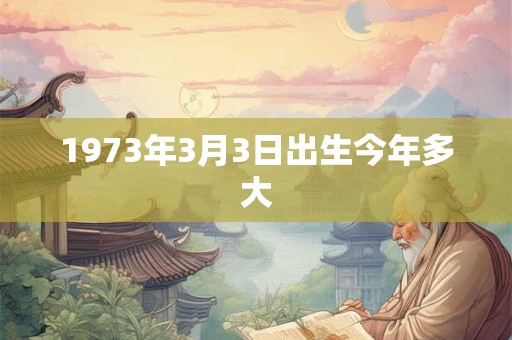 1973年3月3日出生今年多大