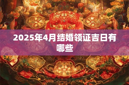 2025年4月结婚领证吉日有哪些