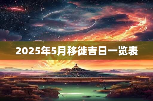 2025年5月移徙吉日一览表