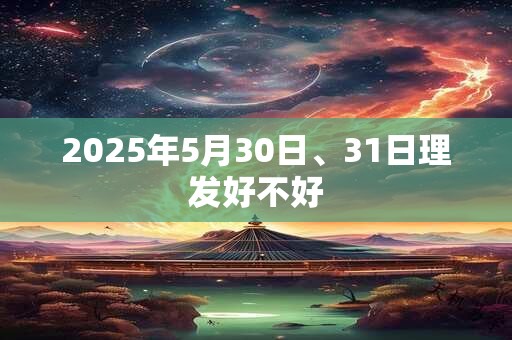 2025年5月30日、31日理发好不好