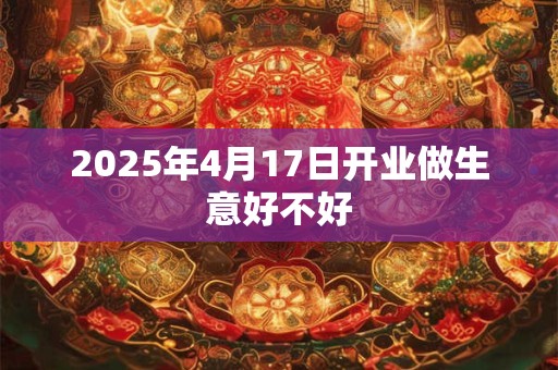 2025年4月17日开业做生意好不好