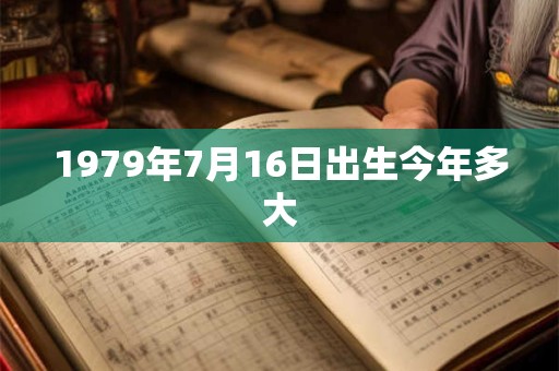 1979年7月16日出生今年多大