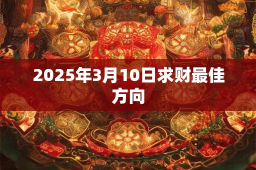 2025年3月10日求财最佳方向