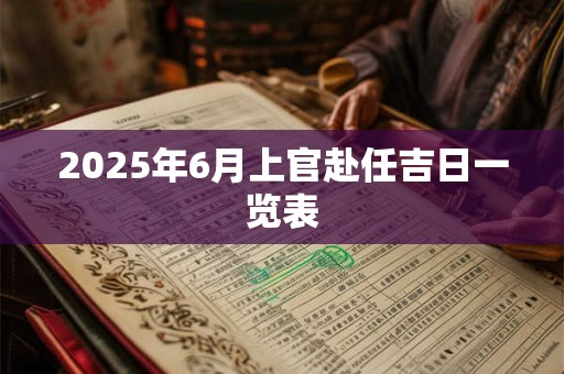 2025年6月上官赴任吉日一览表