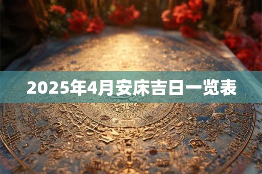 2025年4月安床吉日一览表