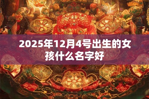 2025年12月4号出生的女孩什么名字好