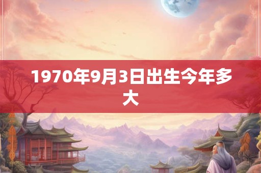 1970年9月3日出生今年多大