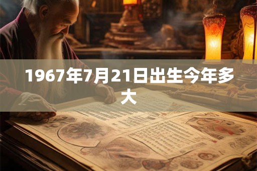 1967年7月21日出生今年多大