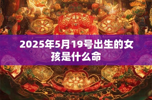 2025年5月19号出生的女孩是什么命