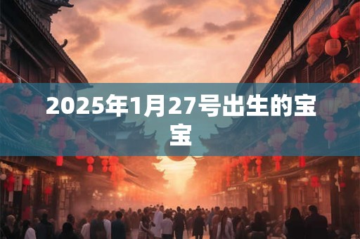 2025年1月27号出生的宝宝