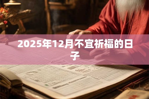 2025年12月不宜祈福的日子