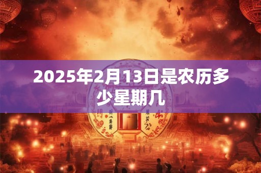 2025年2月13日是农历多少星期几