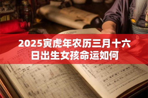 2025寅虎年农历三月十六日出生女孩命运如何