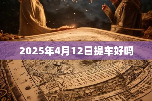 2025年4月12日提车好吗