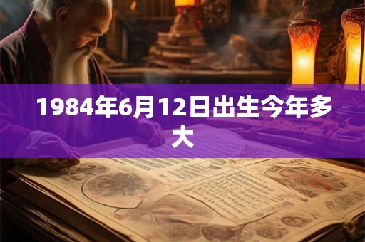 1984年6月12日出生今年多大