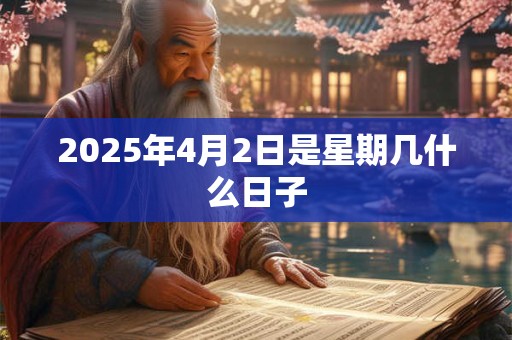 2025年4月2日是星期几什么日子