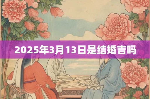 2025年3月13日是结婚吉吗