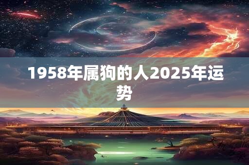 1958年属狗的人2025年运势