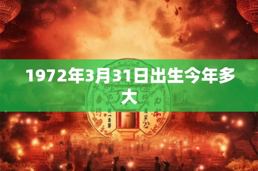1972年3月31日出生今年多大